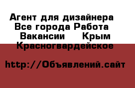 Агент для дизайнера - Все города Работа » Вакансии   . Крым,Красногвардейское